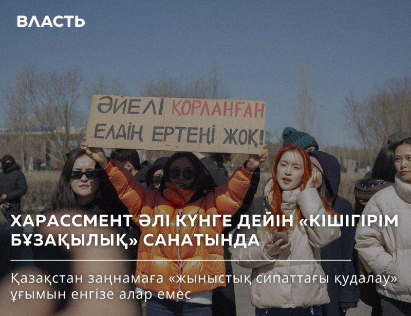 A group of people are protesting, holding a sign that reads "ӘЙЕЛІ КОРЛАНҒАН ЕЛАЇҢ ЕРТЕҢІ ЖОҚ!". The image also contains the text "ХАРАССМЕНТ ӘЛІ КҮНГЕ ДЕЙІН «КІШІГІРІМ БҰЗАҚЫЛЫҚ» САНАТЫНДА Қазақстан заңнамаға «жыныстық сипаттағы қудалау» ұғымын енгізе алар емес" and the word "ВЛАСТЬ" at the top left.