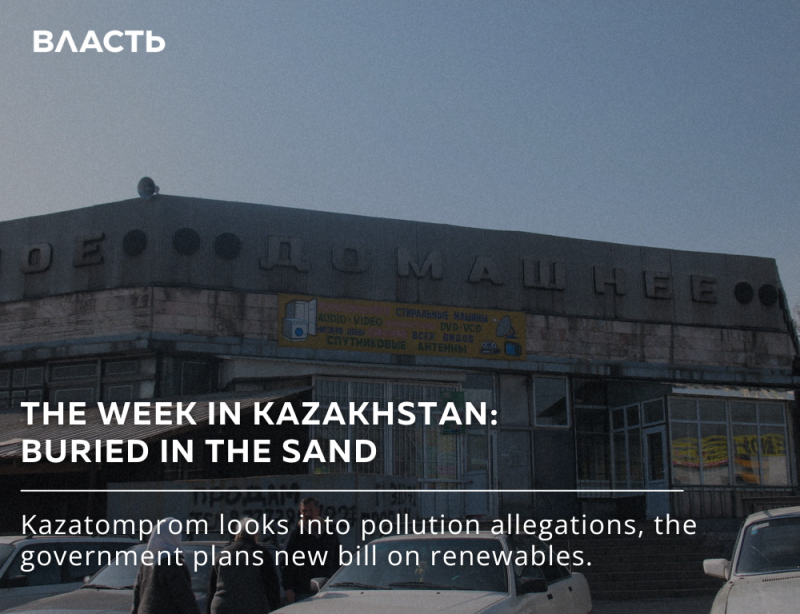 The photo shows an old building with the inscription "ДОМАШНЕЕ", featuring the text "THE WEEK IN KAZAKHSTAN: BURIED IN THE SAND". It also includes the text "Kazatomprom looks into pollution allegations, the government plans new bill on renewables."