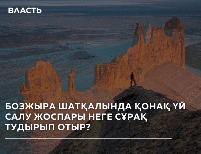 A landscape features a person standing on a rock formation with towering cliffs in the background, under a sky with the word "ВЛАСТЬ" (Power) and the text "БОЗЖЫРА ШАТҚАЛЫНДА ҚОНАҚ ҮЙ САЛУ ЖОСПАРЫ НЕГЕ СҰРАҚ ТУДЫРЫП ОТЫР?" (Why is the plan to build a hotel in Bozzhyra Gorge causing questions?).